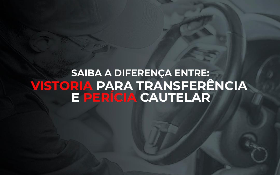 Saiba a diferença entre vistoria para transferência e perícia cautelar